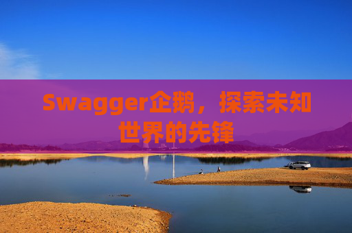 Swagger企鹅，探索未知世界的先锋